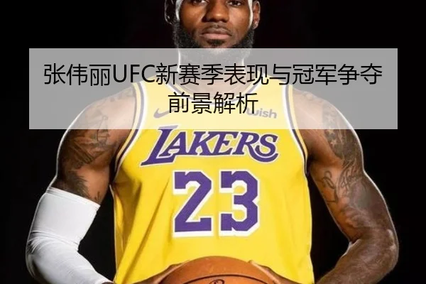 张伟丽UFC新赛季表现与冠军争夺前景解析